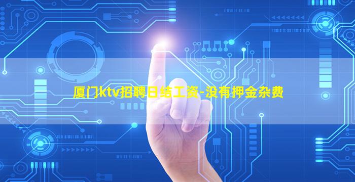 厦门ktv招聘日结工资-没有押金杂费